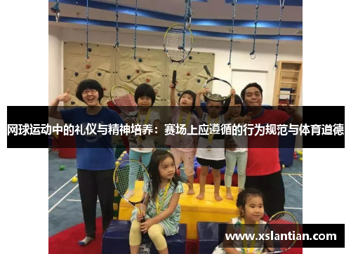 网球运动中的礼仪与精神培养：赛场上应遵循的行为规范与体育道德