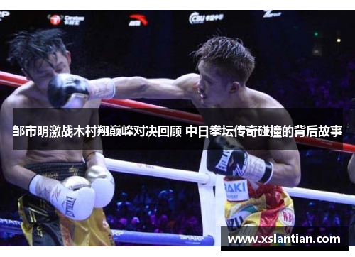 邹市明激战木村翔巅峰对决回顾 中日拳坛传奇碰撞的背后故事
